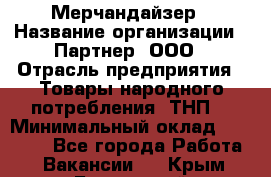 Мерчандайзер › Название организации ­ Партнер, ООО › Отрасль предприятия ­ Товары народного потребления (ТНП) › Минимальный оклад ­ 46 000 - Все города Работа » Вакансии   . Крым,Бахчисарай